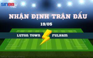 Nhận Định Trận Đấu: Luton Town vs. Fulham 19/05